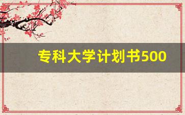 专科大学计划书500字_大学三年规划500字大一新生