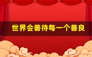 世界会善待每一个善良的人_劝人善良的句子