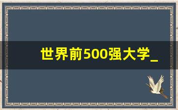 世界前500强大学_世界大学排名前一百强