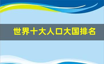 世界十大人口大国排名_世界过亿人口有几个国家