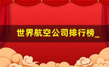 世界航空公司排行榜_2022全球十大航空公司