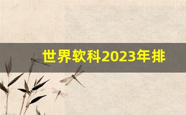 世界软科2023年排行榜最新公布