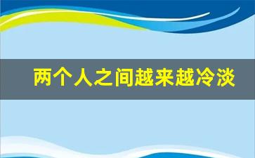 两个人之间越来越冷淡的说说