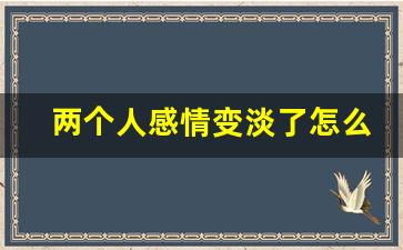 两个人感情变淡了怎么办_男女不合适的五个表现