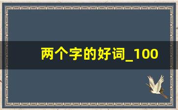 两个字的好词_100个冷门惊艳的词语