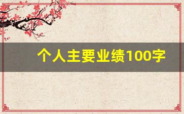 个人主要业绩100字范文_优秀员工100字个人业绩