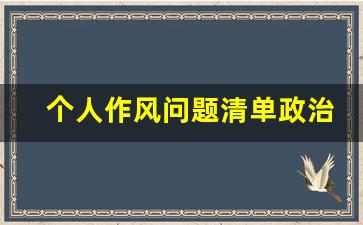 个人作风问题清单政治站位_个人查摆政治方面问题清单