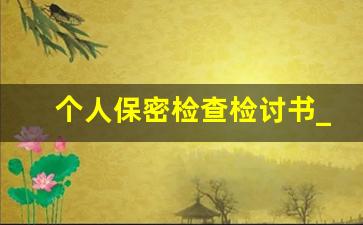 个人保密检查检讨书_民警个人保密工作自查自纠报告