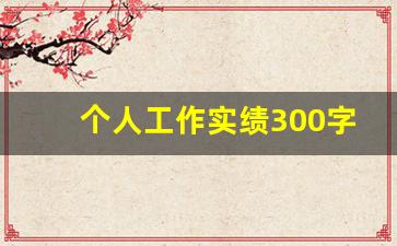 个人工作实绩300字_工作实绩范文150个字