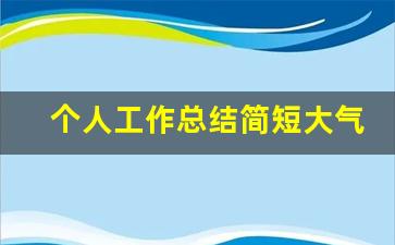 个人工作总结简短大气_工作自我总结100字