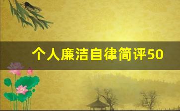 个人廉洁自律简评50字_廉洁感悟100字左右