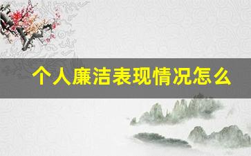 个人廉洁表现情况怎么写_个人廉洁自律情况200字