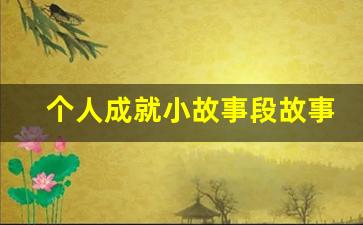 个人成就小故事段故事_关于努力的名人素材事例50字