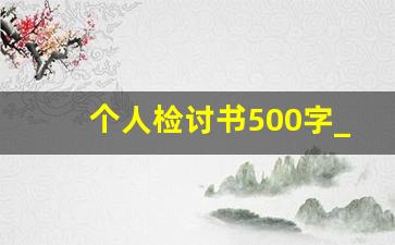 个人检讨书500字_检讨书500字的