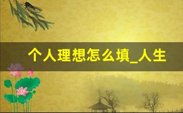 个人理想怎么填_人生理想怎么写20字以内