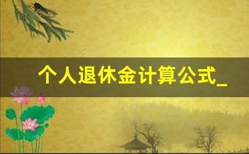 个人退休金计算公式_退休金的计算方式计算公式