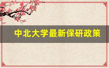 中北大学最新保研政策_中北大学第五轮学科评估结果预测