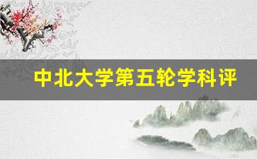 中北大学第五轮学科评估结果预测_中北大学最新保研政策