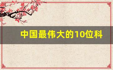 中国最伟大的10位科学家