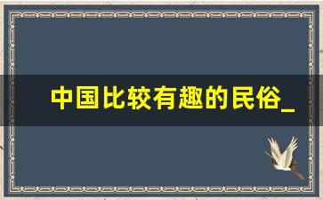 中国比较有趣的民俗_你还知道哪些有趣的民俗