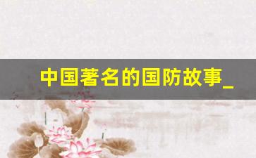 中国著名的国防故事_大一军事理论国防论文1500字