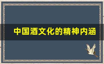 中国酒文化的精神内涵_酒桌必备口才100句