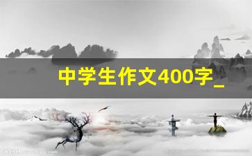 中学生作文400字_优秀作文写事400字