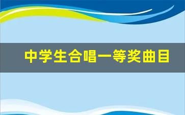 中学生合唱一等奖曲目_适合比赛的很惊艳的歌曲