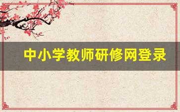 中小学教师研修网登录入口2023_中小学教师研修网登录入口