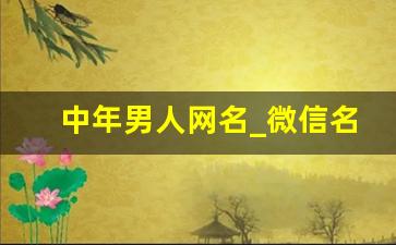 中年男人网名_微信名男中年大叔专用