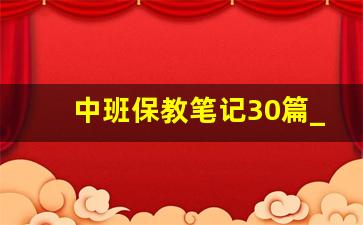 中班保教笔记30篇_个别幼儿教育记录20篇