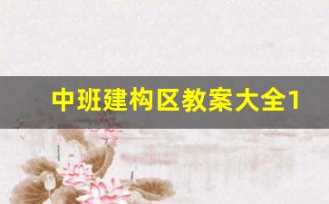 中班建构区教案大全10篇_中班建构区教案100篇