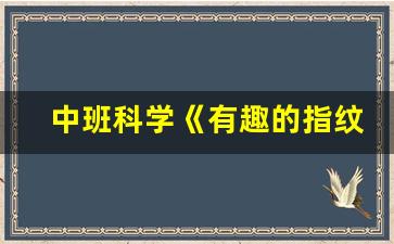 中班科学《有趣的指纹》_中班社会教案《节约用水》