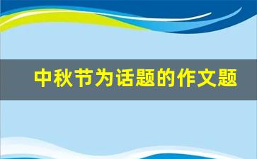 中秋节为话题的作文题目_以《青春》为话题作文