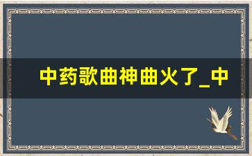 中药歌曲神曲火了_中药配伍歌