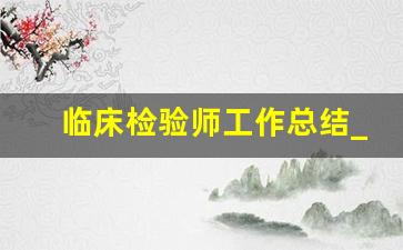 临床检验师工作总结_临床检验师年底工作总结