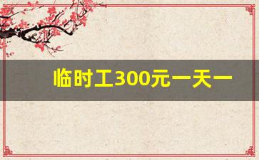 临时工300元一天一结_找工作什么平台最可靠