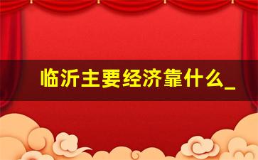 临沂主要经济靠什么_山东临沂主要经济来源