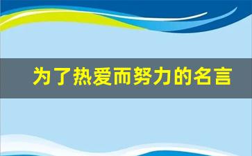 为了热爱而努力的名言_唯有热爱方能致远的名言警句