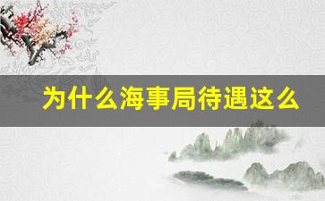 为什么海事局待遇这么低_海事局和船级社哪个牛