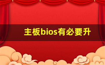 主板bios有必要升级到最新吗_BIOS是刷最新版本的好吗