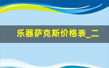 乐器萨克斯价格表_二手乐器一条街