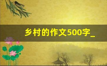 乡村的作文500字_田园即景作文400字