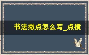 书法撇点怎么写_点横竖撇捺毛笔字视频