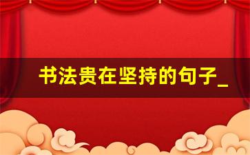 书法贵在坚持的句子_练字贵在坚持名言