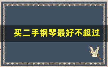 买二手钢琴最好不超过几年_两万以内的钢琴的寿命