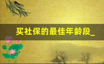 买社保的最佳年龄段_女人多少岁交社保最好