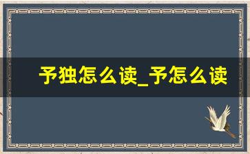 予独怎么读_予怎么读音和组词