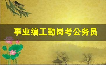 事业编工勤岗考公务员难吗_编制在综治中心但在纪工委怎么办