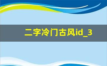 二字冷门古风id_3字清冷孤傲古风名字